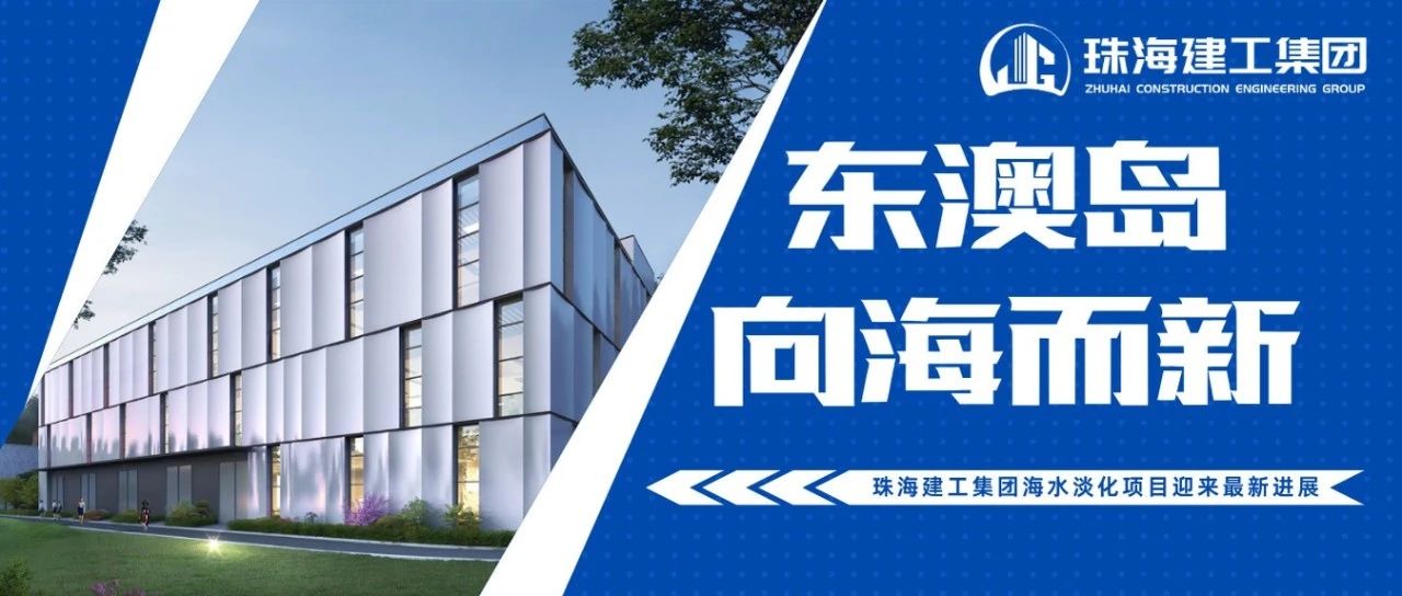 東澳島 向海而新 | 珠海建工集團(tuán)海水淡化項(xiàng)目迎來(lái)最新進(jìn)展